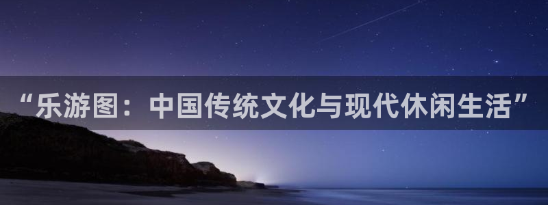 bb电子官网登录：“乐游图：中国传统文化与现代休闲生活”